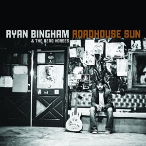 Ryan Bingham &amp; The Dead Horses - Roadhouse Sun - Lost Highway
