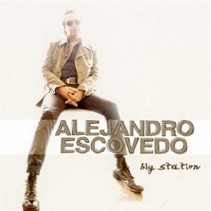 Alejandro Escovedo - Big Station - Fantasy/Concord