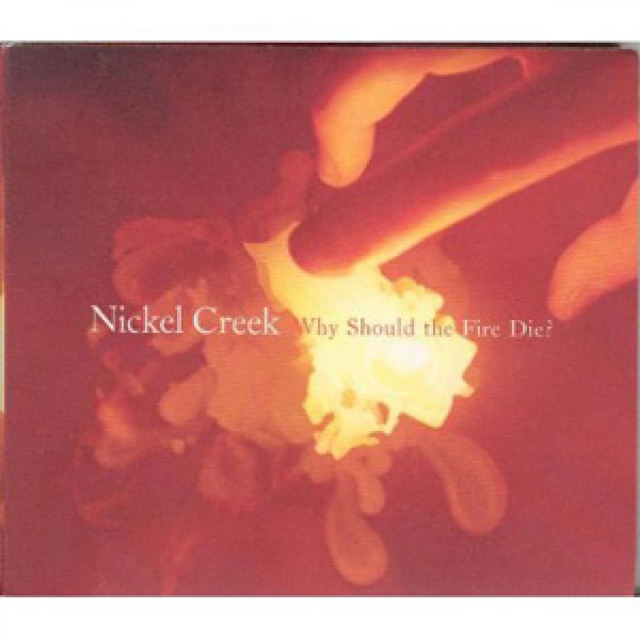 Nickel Creek - Why Should The Fire Die?  - Sugarhill